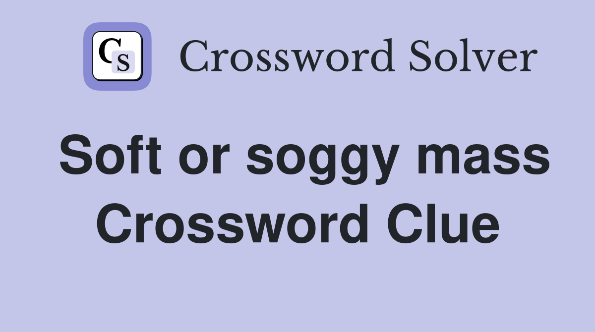 Soft or soggy mass Crossword Clue Answers Crossword Solver